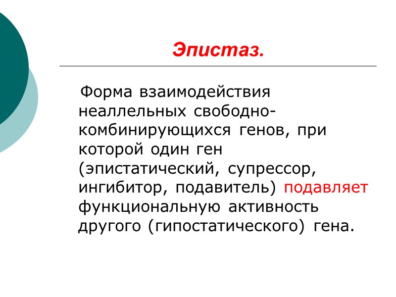 Эпистаз.    Форма взаимодействия неаллельных свободно-комбинирующихся генов, при которой один ген (эпистатический,